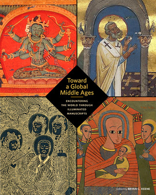 Kniha Toward a Global Middle Ages - Encountering the World through Illuminated Manuscripts Bryan C. Keene