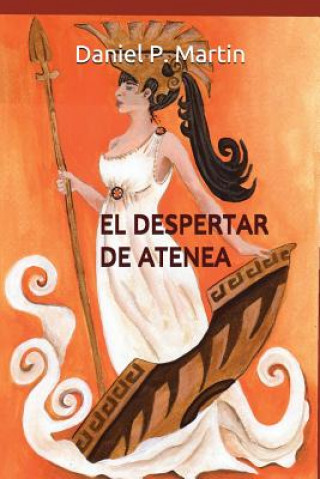 Carte El Despertar de Atenea: Siete Historias de Ficción Dedicadas Al Admirable Espíritu Femenino Daniel P Martin