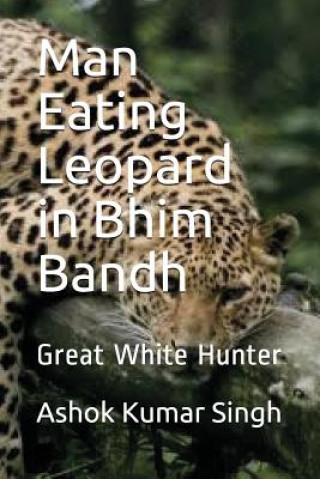 Buch Man Eating Leopard in Bhim Bandh: Great White Hunter Ashok Kumar Singh