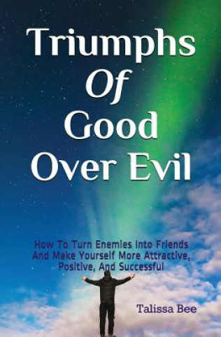 Carte Triumphs of Good Over Evil: How to Turn Enemies Into Friends and Make Yourself More Attractive, Positive, and Successful Talissa Bee