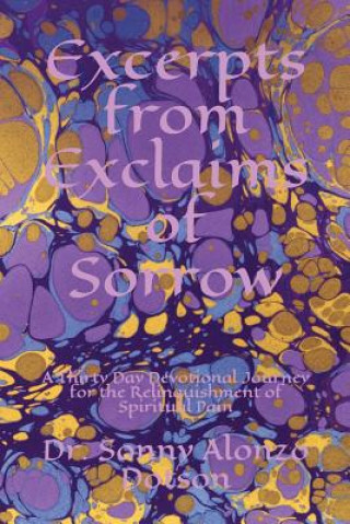 Kniha Excerpts from Exclaims of Sorrow: A Thirty Day Devotional Journey for the Relinquishment of Spiritual Pain Sonny Alonzo Dotson