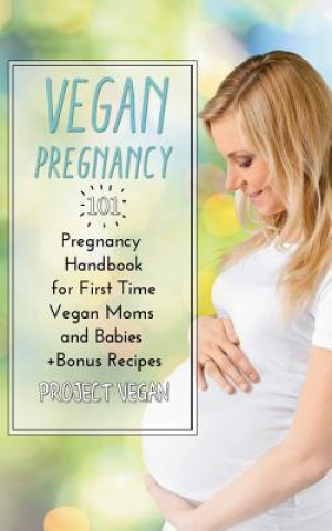 Carte Vegan Pregnancy 101: Pregnancy Handbook for First Time Vegan Moms and Babies +recipes Projectvegan