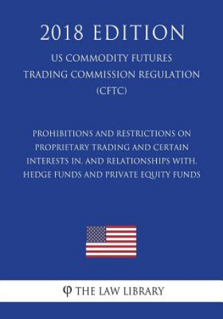 Libro Prohibitions and Restrictions on Proprietary Trading and Certain Interests in, and Relationships with, Hedge Funds and Private Equity Funds (US Commod The Law Library