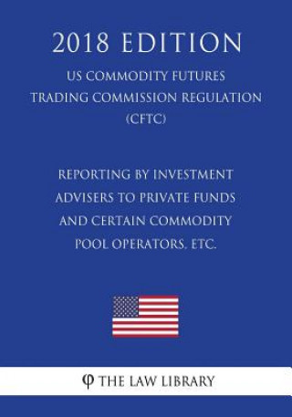 Carte Reporting by Investment Advisers to Private Funds and Certain Commodity Pool Operators, etc. (US Commodity Futures Trading Commission Regulation) (CFT The Law Library