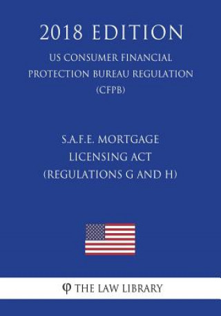 Kniha S.A.F.E. Mortgage Licensing Act (Regulations G and H) (US Consumer Financial Protection Bureau Regulation) (CFPB) (2018 Edition) The Law Library