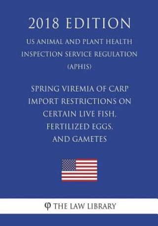 Könyv Spring Viremia of Carp - Import Restrictions on Certain Live Fish, Fertilized Eggs, and Gametes (US Animal and Plant Health Inspection Service Regulat The Law Library