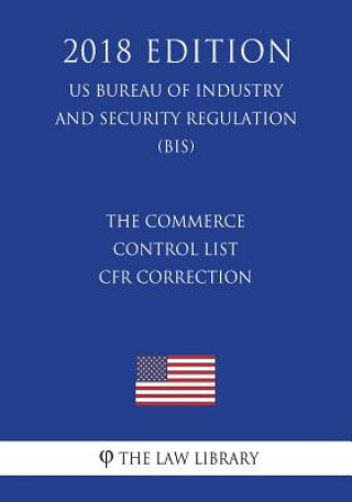 Könyv The Commerce Control List - CFR Correction (US Bureau of Industry and Security Regulation) (BIS) (2018 Edition) The Law Library