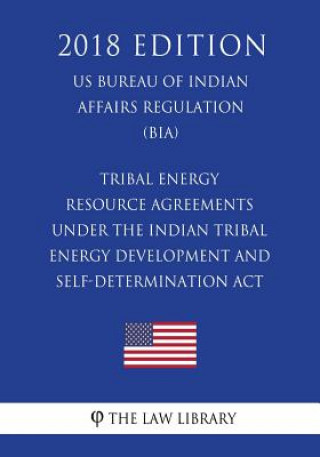 Książka Tribal Energy Resource Agreements Under the Indian Tribal Energy Development and Self-Determination Act (US Bureau of Indian Affairs Regulation) (BIA) The Law Library