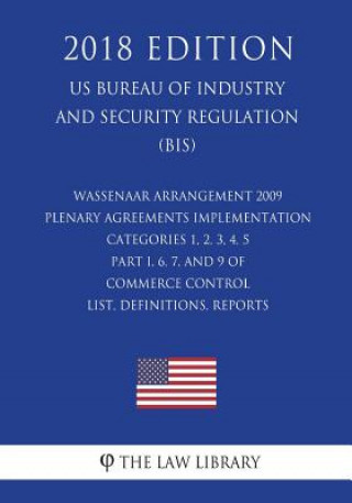 Knjiga Wassenaar Arrangement 2009 Plenary Agreements Implementation - Categories 1, 2, 3, 4, 5 Part I, 6, 7, and 9 of Commerce Control List, Definitions, Rep The Law Library