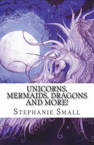 Könyv Unicorns, Mermaids, Dragons and More!: The Fantasy Art of Stephanie Small Stephanie Nichole Small