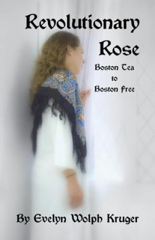 Knjiga Revolutionary Rose: Boston Tea to Boston Free Evelyn Wolph Kruger