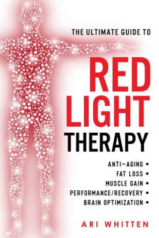 Könyv The Ultimate Guide To Red Light Therapy: How to Use Red and Near-Infrared Light Therapy for Anti-Aging, Fat Loss, Muscle Gain, Performance Enhancement Ari Whitten