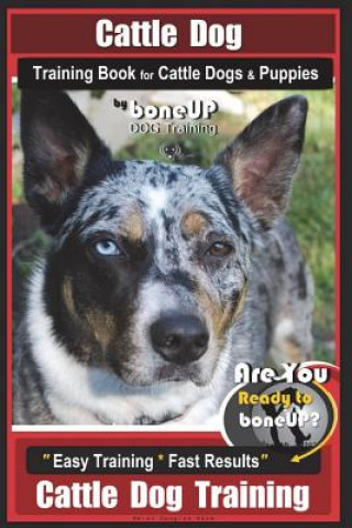 Kniha Cattle Dog Training Book for Cattle Dogs & Puppies By BoneUP DOG Training: Are You Ready to Bone Up? Easy Training * Fast Results Cattle Dog Training Mrs Karen Douglas Kane
