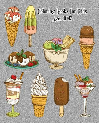 Carte Coloring Books For Kids Ages 10-12: Delicious Desserts Coloring Book: Cakes, Ice Cream, Cupcakes and More! Bel Norton
