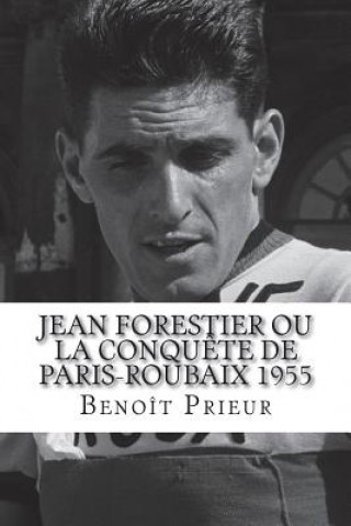 Carte Jean Forestier ou la conqu?te de Paris-Roubaix 1955: biographie du vainqueur de Paris-Roubaix 1955 Benoit Prieur