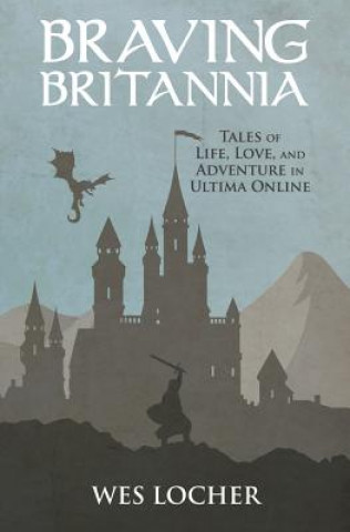 Kniha Braving Britannia: Tales of Life, Love, and Adventure in Ultima Online Wes Locher