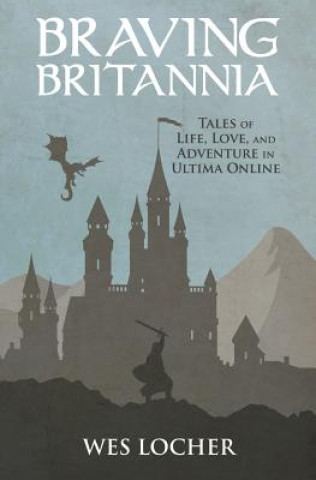 Book Braving Britannia: Tales of Life, Love, and Adventure in Ultima Online Wes Locher