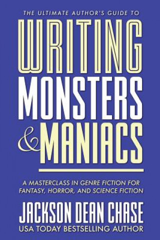 Könyv Writing Monsters and Maniacs: A Masterclass in Genre Fiction for Fantasy, Horror, and Science Fiction Jackson Dean Chase