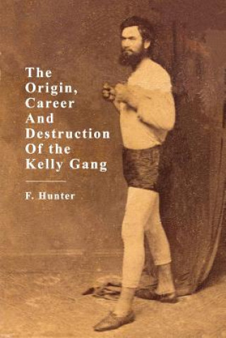 Book Origins, Career and Destruction of the Kelly Gang F. Hunter