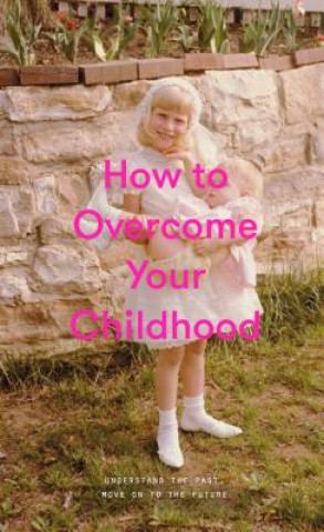 Kniha How to Overcome Your Childhood THE SCHOOL OF LIFE