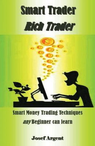 Kniha Smart Trader Rich Trader: Smart Money Trading Techniques Any Beginner Can Learn Josef Argent