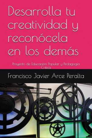 Kniha Desarrolla tu creatividad y reconócela en los demás: Proyecto de Educación Popular y Pedagogía Critica Francisco Javier Arce Peralta
