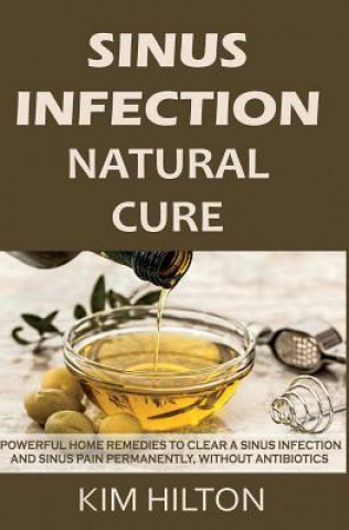 Könyv Sinus Infection Natural Cure: Powerful Home Remedies to Clear a Sinus Infection and Sinus Pain Permanently, Without Antibiotics Kim Hilton