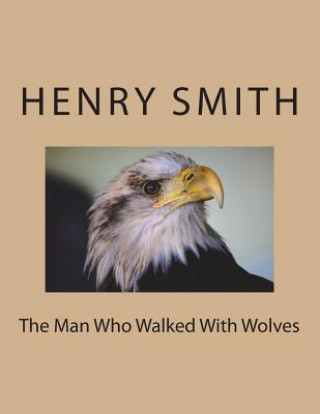 Könyv The Man Who Walked With Wolves Henry Smith Jr