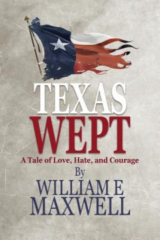 Kniha Texas Wept: A Tale of Love, Hate, and Courage William E Maxwell