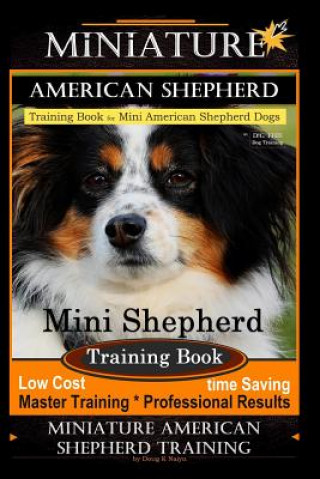 Książka Miniature American Shepherd Training Book for Mini American Shepherd Dogs by D!g This Dog Training: Mini Shepherd Training Book, Low Cost Time Saving Mr Doug K Naiyn