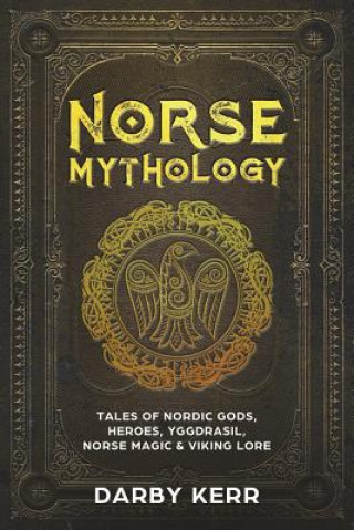 Könyv Norse Mythology: Tales of Nordic Gods, Heroes, Yggdrasil, Norse Magic & Viking Lore. Darby Kerr