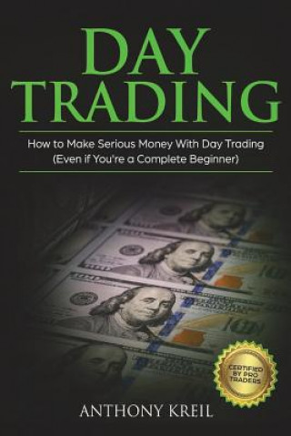 Kniha Day Trading: The #1 Day Trading Guide to Learn the Best Trading Strategies to 10x Your Profits (Bonus Beginner Lessons: Analysis of Anthony Kreil