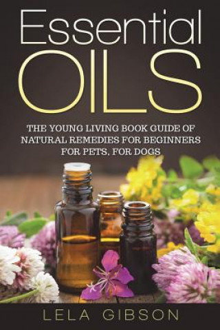 Könyv Essential Oils: The Young Living Book Guide of Natural Remedies for Beginners for Pets, For Dogs Lela Gibson