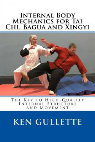 Könyv Internal Body Mechanics for Tai Chi, Bagua and Xingyi: The Key to High-Quality Internal Structure and Movement Ken Gullette