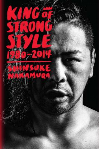Kniha King of Strong Style: 1980-2014 Shinsuke Nakamura
