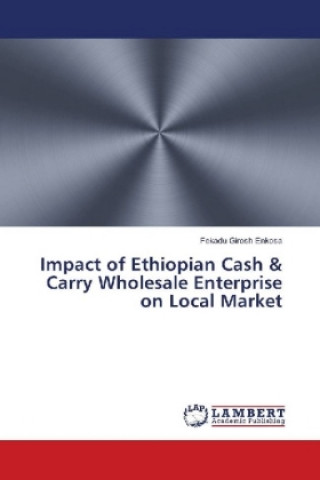 Könyv Impact of Ethiopian Cash & Carry Wholesale Enterprise on Local Market Fekadu Girosh Enkosa