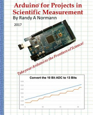Carte Arduino for Projects in Scientific Measurement: Take Your Arduino to the Frontiers of Science! Randy a Normann