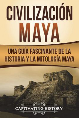 Carte Civilización Maya: Una Guía Fascinante de la Historia Y La Mitología Maya (Libro En Espa?ol/Maya Civilization Spanish Book Version) Captivating History