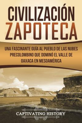 Carte Civilización Zapoteca: Una Fascinante Guía Al Pueblo de Las Nubes Precolombino Que Dominó El Valle de Oaxaca En Mesoamérica (Libro En Espa?ol Captivating History