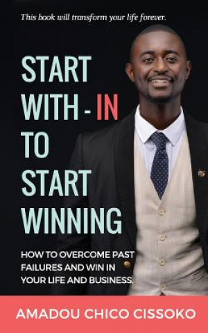 Carte Start With-in To Start Winning: How to Overcome Past Failures and Win in your Life and Business Amadou Chico Cissoko