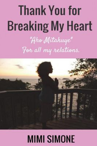 Kniha Thank you for breaking my heart: Aho Mitakuye- For all my relations MS Mimi Simone Miss