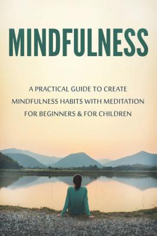 Книга Mindfulness: A Practical Guide to Create Mindfulness Habits with Meditation for Beginners & for Children Lela Gibson