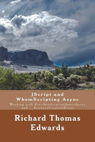 Knjiga JScript and WbemScripting Async: Working with ExecNotificationQueryAsync and __InstanceCreationEvent Richard Thomas Edwars