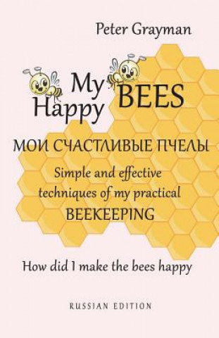 Carte My happy bees RUSSIAN EDITION: Simple and effective techniques of my practical beekeeping. How did I make the bees happy? RUSSIAN EDITION Peter Grayman