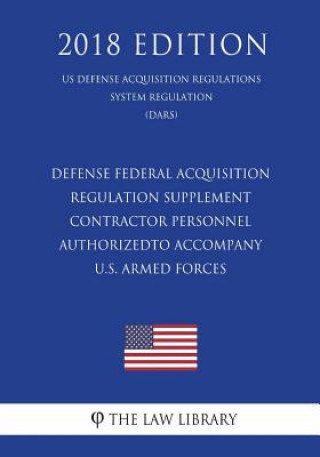 Książka Defense Federal Acquisition Regulation Supplement - Contractor Personnel Authorized To Accompany U.S. Armed Forces (DFARS Case 2005- D013) (US Defense The Law Library