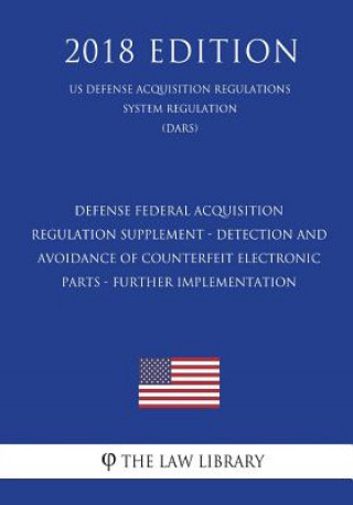 Knjiga Defense Federal Acquisition Regulation Supplement - Detection and Avoidance of Counterfeit Electronic Parts - Further Implementation (US Defense Acqui The Law Library