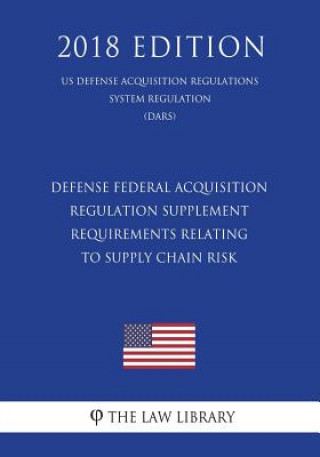 Knjiga Defense Federal Acquisition Regulation Supplement - Requirements Relating to Supply Chain Risk (US Defense Acquisition Regulations System Regulation) The Law Library