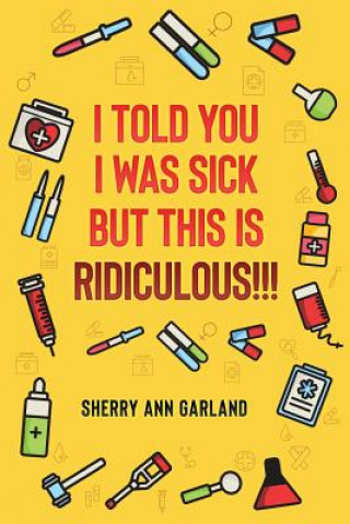 Kniha I Told You I Was Sick But This Is Ridiculous!!! Sherry Ann Garland