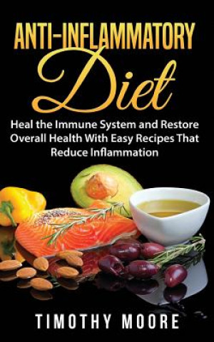 Kniha Anti-Inflammatory Diet: Heal the Immune System and Restore Overall Health With Easy Recipes That Reduce Inflammation Timothy Moore