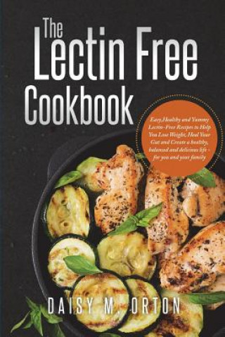 Könyv The Lectin Free Cookbook: Easy, Healthy and Yummy Lectin-Free Recipes to Help You Lose Weight, Heal Your Gut and Create a healthy, balanced and Daisy M Orton